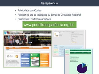 • Publicidade das Contas
• Publicar no site da Instituição ou Jornal de Circulação Regional
• Ferramenta: Portal Transparência
transparência
www.portaltransparência.org.br
 