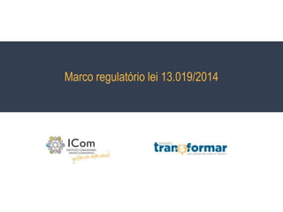 Marco regulatório lei 13.019/2014
 