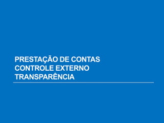PRESTAÇÃO DE CONTAS
CONTROLE EXTERNO
TRANSPARÊNCIA
 