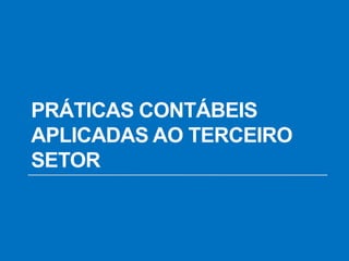 PRÁTICAS CONTÁBEIS
APLICADAS AO TERCEIRO
SETOR
 