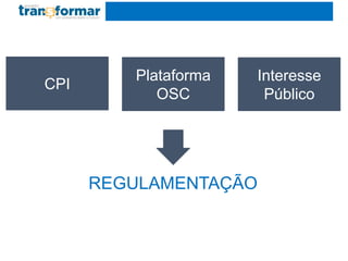 CPI
Plataforma
OSC
Interesse
Público
REGULAMENTAÇÃO
 