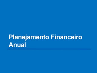 Planejamento Financeiro
Anual
 