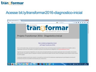 Acesse bit.ly/transformar2016-diagnostico-inicial
 