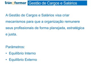 Profa. Monica Bose
A Gestão de Cargos e Salários visa criar
mecanismos para que a organização remunere
seus profissionais de forma planejada, estratégica
e justa.
Parâmetros:
• Equilíbrio Interno
• Equilíbrio Externo
Gestão de Cargos e Salários
 