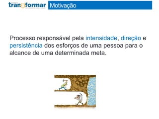 Motivação
Processo responsável pela intensidade, direção e
persistência dos esforços de uma pessoa para o
alcance de uma determinada meta.
 