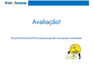 Avaliação!
bit.ly/transformar2016-avaliacao-gestao-de-equipe-contratada
 