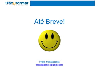 Até Breve!
Profa. Monica Bose
monicabose1@gmail.com
 