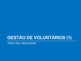 GESTÃO DE VOLUNTÁRIOS (1)
PROFA. DRA. MONICABOSE
 