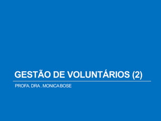GESTÃO DE VOLUNTÁRIOS (2)
PROFA. DRA. MONICABOSE
 