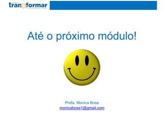 Até o próximo módulo!
Profa. Monica Bose
monicabose1@gmail.com
 