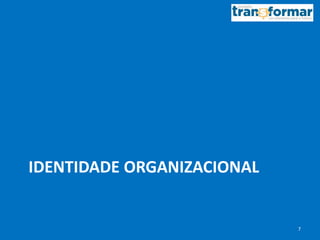 IDENTIDADE ORGANIZACIONAL
7
 