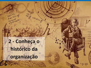 2 - Conheça o
histórico da
organização
 