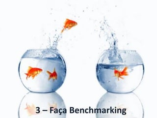 3 – Faça Benchmarking
 