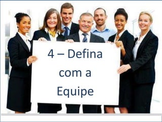 4 – Defina
com a
Equipe
 