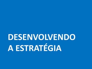 DESENVOLVENDO
A ESTRATÉGIA
 