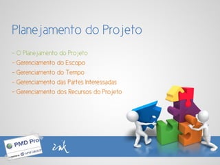Planejamento do Projeto
- O Planejamento do Projeto
- Gerenciamento do Escopo
- Gerenciamento do Tempo
- Gerenciamento das Partes Interessadas
- Gerenciamento dos Recursos do Projeto
 