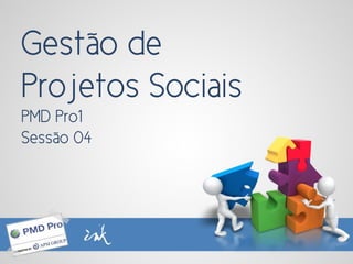 Gestão de
Projetos Sociais
PMD Pro1
Sessão 04
 