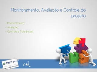 - Monitoramento;
- Avaliação;
- Controle e Tolerâncias!
Monitoramento, Avaliação e Controle do
projeto
 