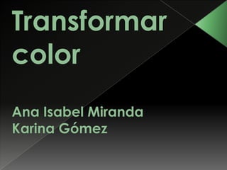 Transformar colorAna Isabel MirandaKarina Gómez  