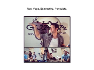 Raúl Vega. Ex creativo. Periodista.
 