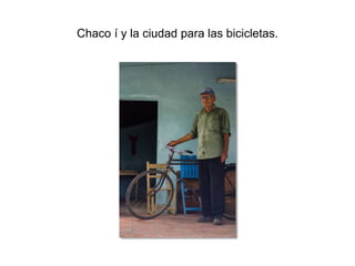 Chaco í y la ciudad para las bicicletas.
 