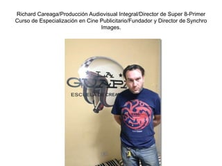 Richard Careaga/Producción Audiovisual Integral/Director de Super 8-Primer
Curso de Especialización en Cine Publicitario/Fundador y Director de Synchro
Images.
 