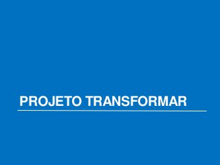PROJETO TRANSFORMAR
 