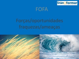 FOFA
Forças/oportunidades
fraquezas/ameaças
 