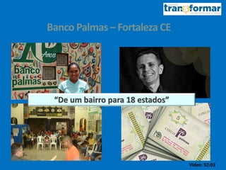 Banco Palmas – Fortaleza CE
“De um bairro para 18 estados”
Vídeo: 52:03
 
