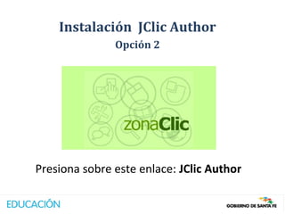 Instalación JClic Author
               Opción 2




Presiona sobre este enlace: JClic Author
 
