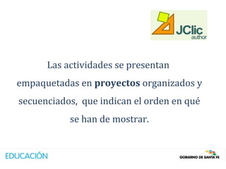 Las actividades se presentan
empaquetadas en proyectos organizados y
secuenciados, que indican el orden en qué
           se han de mostrar.
 