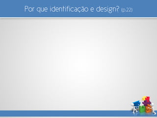 Por que identificação e design? (p.22)
 