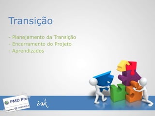 Transição
- Planejamento da Transição
- Encerramento do Projeto
- Aprendizados
 