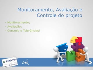 - Monitoramento;
- Avaliação;
- Controle e Tolerâncias!
Monitoramento, Avaliação e
Controle do projeto
 