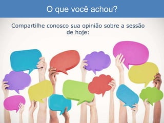 O que você achou?
Compartilhe conosco sua opinião sobre a sessão
de hoje:
 