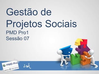 Gestão de
Projetos Sociais
PMD Pro1
Sessão 07
 