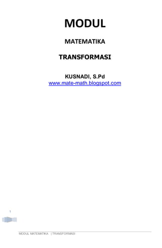 MODUL MATEMATIKA | TRANSFORMASI
1
MODUL
MATEMATIKA
TRANSFORMASI
KUSNADI, S.Pd
www.mate-math.blogspot.com
 