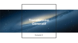 Transformasi
Generatif
Kumpulan 8
 