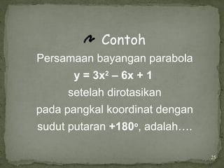 25
Contoh
Persamaan bayangan parabola
y = 3x2
– 6x + 1
setelah dirotasikan
pada pangkal koordinat dengan
sudut putaran +180o
, adalah….
 