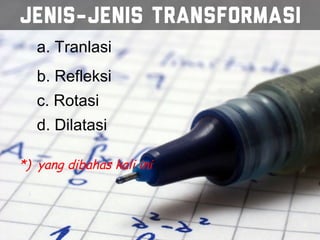 4
a. Tranlasi
b. Refleksi
c. Rotasi
d. Dilatasi
*) yang dibahas kali ini
 