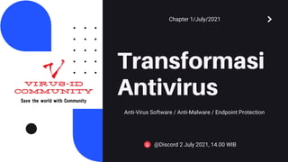 Transformasi
Antivirus
Anti-Virus Software / Anti-Malware / Endpoint Protection
@Discord 2 July 2021, 14.00 WIB
Chapter 1/July/2021
 