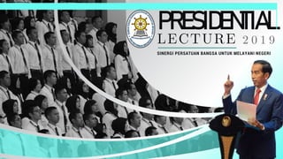 PRESIDENTIAL
LECTURE
SINERGI PERSATUAN BANGSA UNTUK MELAYANI NEGERI
 