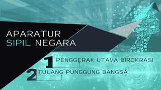 PENGGERAK UTAMA BIROKRASI
TULANG PUNGGUNG BANGSA
APARATUR
SIPIL NEGARA
 