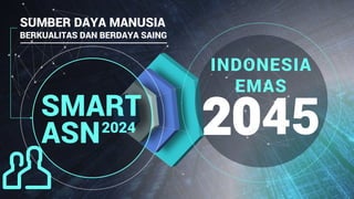 SUMBER DAYA MANUSIA
BERKUALITAS DAN BERDAYA SAING
2045
INDONESIA
EMAS
ASN2024
SMART
 