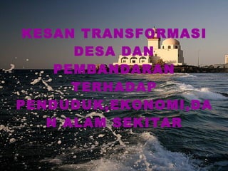 KESAN TRANSFORMASI DESA DAN PEMBANDARAN TERHADAP PENDUDUK,EKONOMI,DAN ALAM SEKITAR 