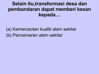 Selain itu,transformasi desa dan pembandaran dapat memberi kesan kepada… Kemerosotan kualiti alam sekitar Pencemaran alam sekitar 