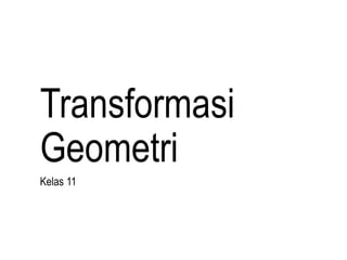 Transformasi
Geometri
Kelas 11
 