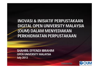 INOVASI & INISIATIF PERPUSTAKAAN
DIGITAL OPEN UNIVERSITY MALAYSIA
(OUM) DALAM MENYEDIAKAN
PERKHIDMATAN PERPUSTAKAAN
SHAHRIL EFFENDI IBRAHIM
OPEN UNIVERSITY MALAYSIA
July 2013
Videoscribe
 