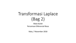 Transformasi Laplace
(Bag 2)
Mata Kuliah
Persamaan Diferensial Biasa
Rabu, 7 November 2018
 