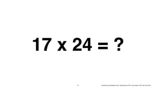 17 x 24 = ?
!11 Transformasi Pendidikan Guru, Transformasi LPTK | Iwan Syahril, PhD | 26 June 2019
 